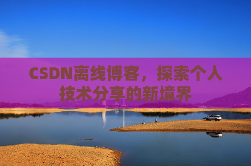 CSDN离线博客，探索个人技术分享的新境界