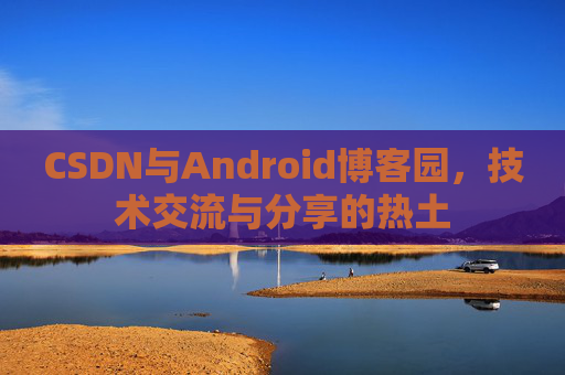 CSDN与Android博客园，技术交流与分享的热土