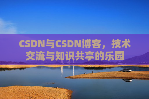 CSDN与CSDN博客，技术交流与知识共享的乐园
