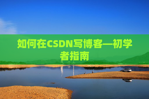 如何在CSDN写博客—初学者指南